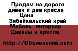 Продам на дорого диван и два кресла › Цена ­ 10 000 - Забайкальский край Мебель, интерьер » Диваны и кресла   